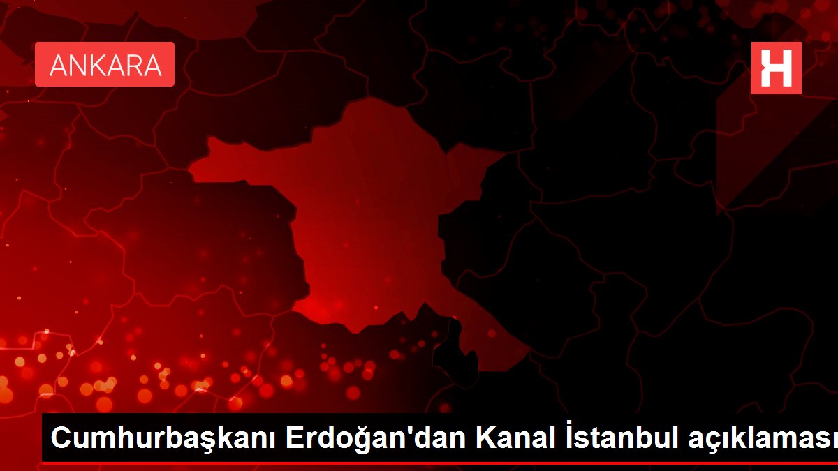Cumhurbaşkanı Erdoğan’dan Kanal İstanbul açıklaması