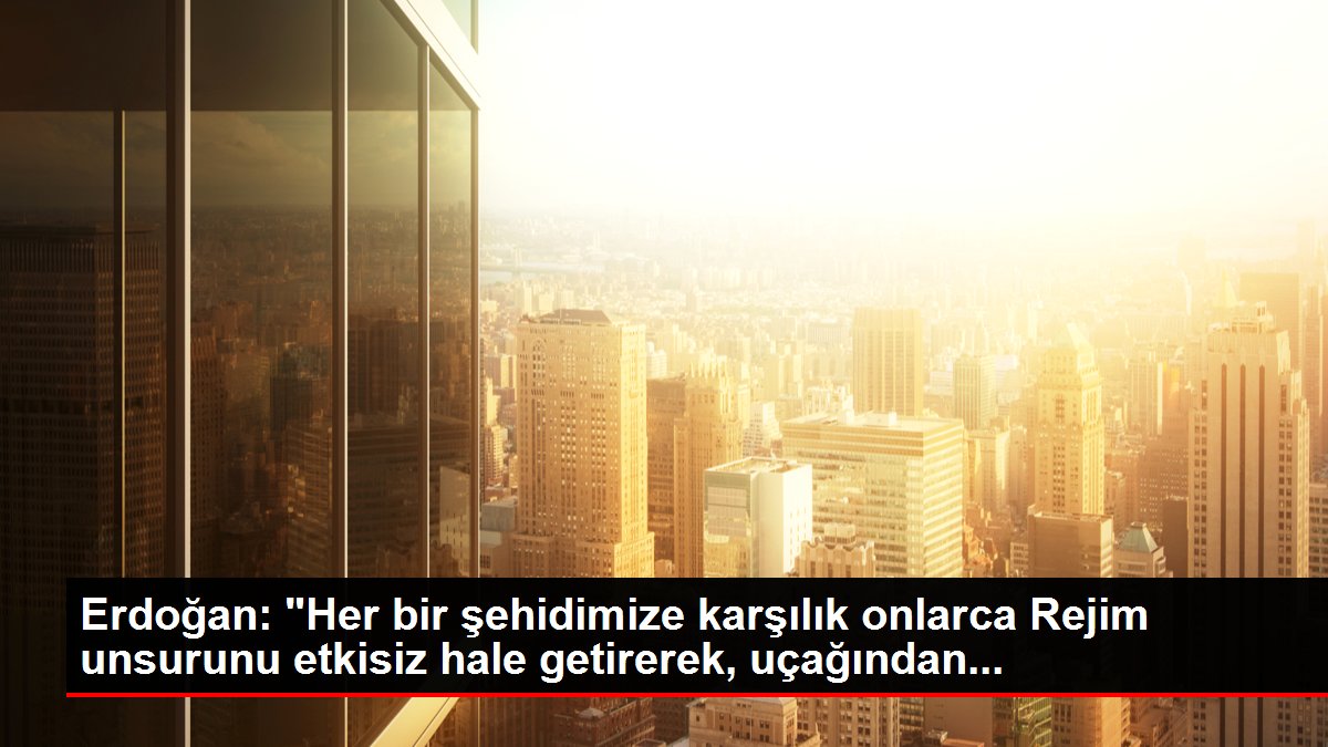 Erdoğan: ‘Her bir şehidimize karşılık onlarca Rejim unsurunu etkisiz hale getirerek, uçağından…