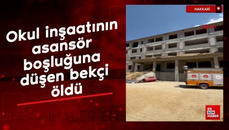 Hakkari’de okul inşaatının asansör boşluğuna düşen bekçi öldü