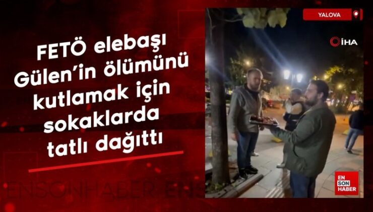 Yalova’da FETÖ elebaşı Gülen’in mevtini kutlamak için sokaklarda tatlı dağıttı